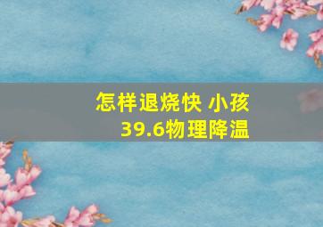 怎样退烧快 小孩39.6物理降温